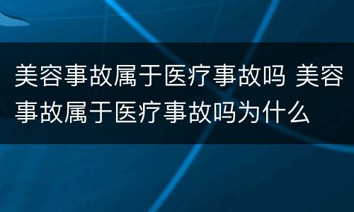 美容事故属于医疗事故吗 美容事故属于医疗事故吗为什么