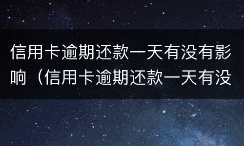 信用卡逾期还款一天有没有影响（信用卡逾期还款一天有没有影响呢）