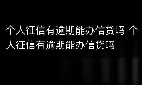 个人征信有逾期能办信贷吗 个人征信有逾期能办信贷吗