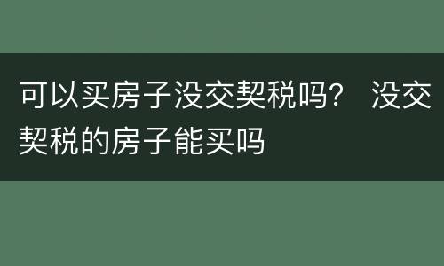 可以买房子没交契税吗？ 没交契税的房子能买吗