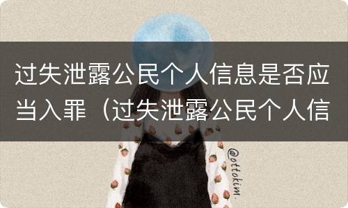 过失泄露公民个人信息是否应当入罪（过失泄露公民个人信息是否应当入罪呢）