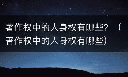 著作权中的人身权有哪些？（著作权中的人身权有哪些）
