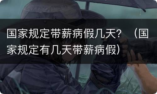 国家规定带薪病假几天？（国家规定有几天带薪病假）