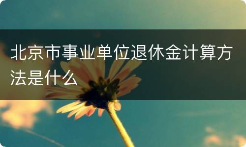 北京市事业单位退休金计算方法是什么