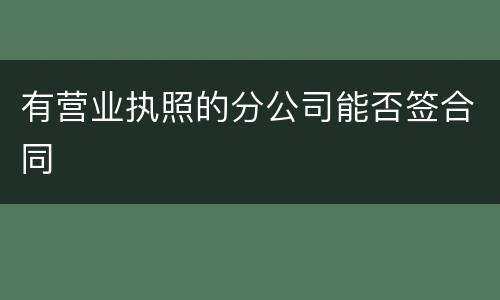 有营业执照的分公司能否签合同