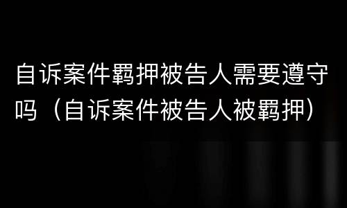 自诉案件羁押被告人需要遵守吗（自诉案件被告人被羁押）