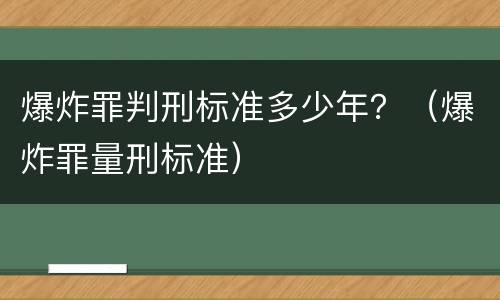 爆炸罪判刑标准多少年？（爆炸罪量刑标准）