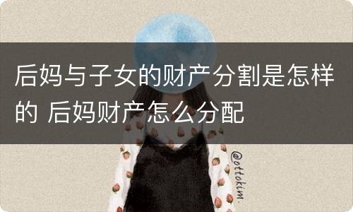 后妈与子女的财产分割是怎样的 后妈财产怎么分配