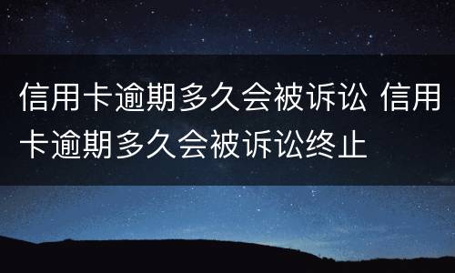 信用卡逾期多久会被诉讼 信用卡逾期多久会被诉讼终止