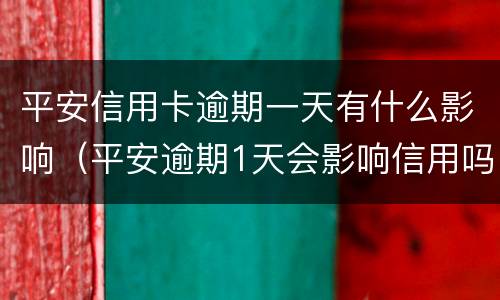 平安信用卡逾期一天有什么影响（平安逾期1天会影响信用吗）