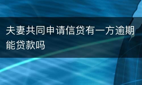 夫妻共同申请信贷有一方逾期能贷款吗