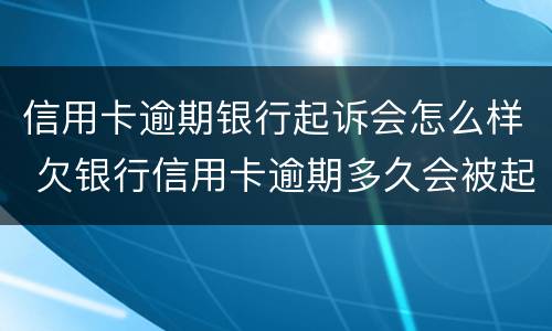 信用卡逾期银行起诉会怎么样 欠银行信用卡逾期多久会被起诉
