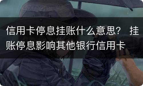 信用卡停息挂账什么意思？ 挂账停息影响其他银行信用卡