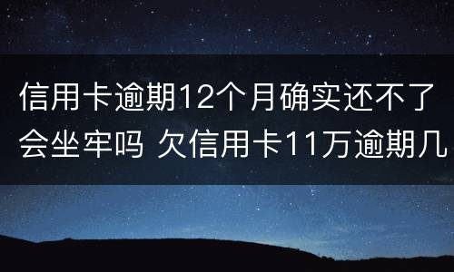 信用卡逾期12个月确实还不了会坐牢吗 欠信用卡11万逾期几个月会被捉走