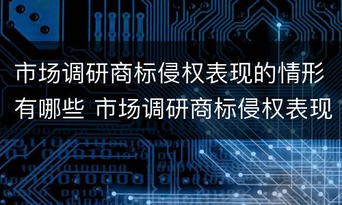 市场调研商标侵权表现的情形有哪些 市场调研商标侵权表现的情形有哪些问题