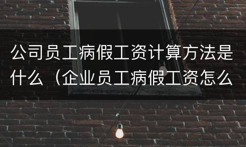 公司员工病假工资计算方法是什么（企业员工病假工资怎么算）