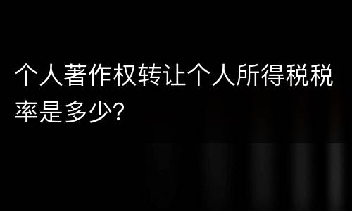个人著作权转让个人所得税税率是多少？