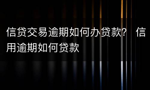信贷交易逾期如何办贷款？ 信用逾期如何贷款