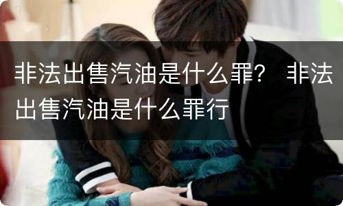 非法出售汽油是什么罪？ 非法出售汽油是什么罪行