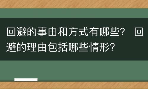 回避的事由和方式有哪些？ 回避的理由包括哪些情形?