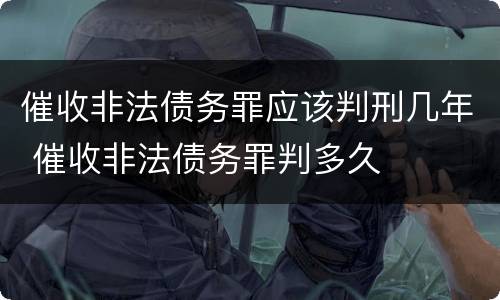 催收非法债务罪应该判刑几年 催收非法债务罪判多久
