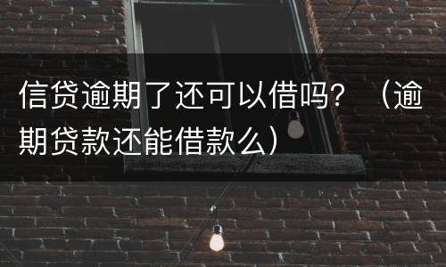 信贷逾期了还可以借吗？（逾期贷款还能借款么）