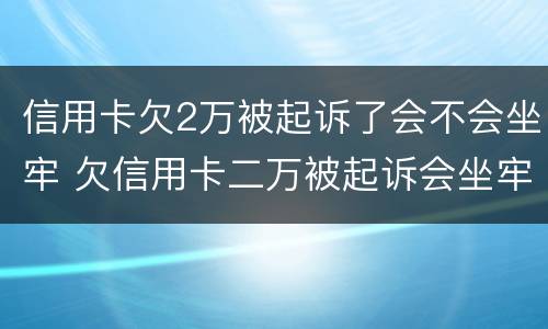 信用卡欠2万被起诉了会不会坐牢 欠信用卡二万被起诉会坐牢吗