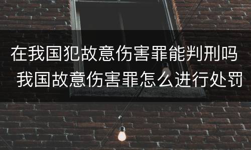 在我国犯故意伤害罪能判刑吗 我国故意伤害罪怎么进行处罚