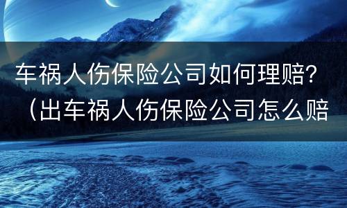 车祸人伤保险公司如何理赔?(出车祸人伤保险公司怎么赔) 车祸人伤保险公司如何理赔?(出车祸人伤保险公司怎么赔)