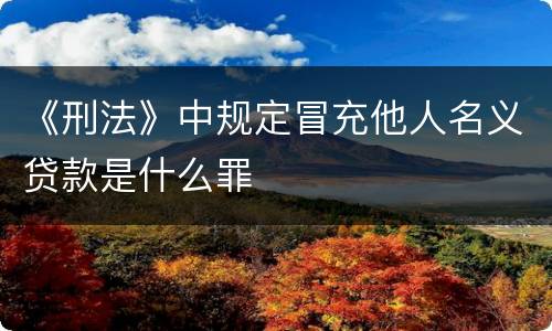《刑法》中规定冒充他人名义贷款是什么罪