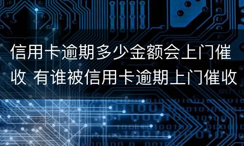 信用卡逾期多少金额会上门催收 有谁被信用卡逾期上门催收过