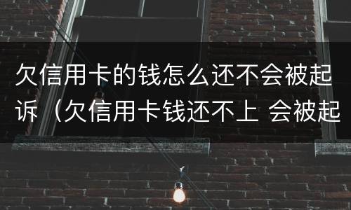 欠信用卡的钱怎么还不会被起诉（欠信用卡钱还不上 会被起诉吗）