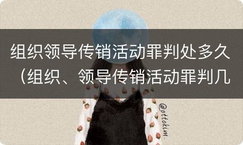 组织领导传销活动罪判处多久（组织、领导传销活动罪判几年）