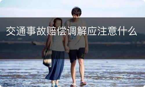 交通事故赔偿调解应注意什么