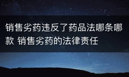 销售劣药违反了药品法哪条哪款 销售劣药的法律责任