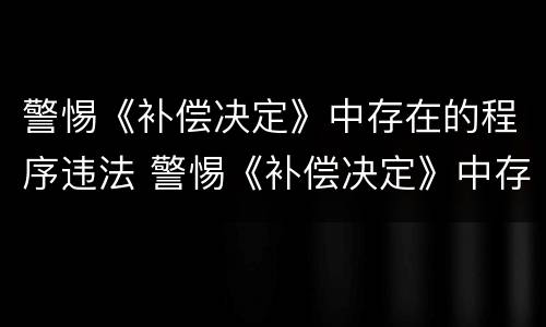 警惕《补偿决定》中存在的程序违法 警惕《补偿决定》中存在的程序违法问题