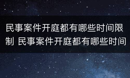民事案件开庭都有哪些时间限制 民事案件开庭都有哪些时间限制呢