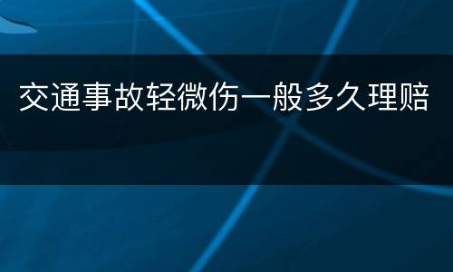交通事故轻微伤一般多久理赔