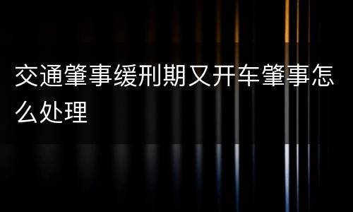 交通肇事缓刑期又开车肇事怎么处理