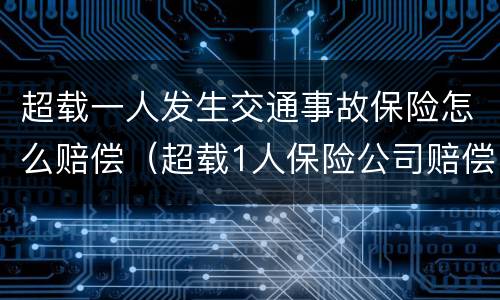 超载一人发生交通事故保险怎么赔偿（超载1人保险公司赔偿吗）