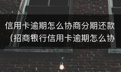 信用卡逾期怎么协商分期还款（招商银行信用卡逾期怎么协商分期还款）