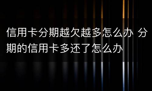 信用卡分期越欠越多怎么办 分期的信用卡多还了怎么办