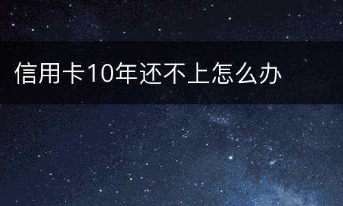 信用卡10年还不上怎么办