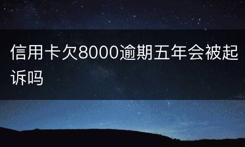 信用卡欠8000逾期五年会被起诉吗