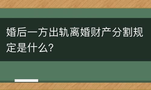 婚后一方出轨离婚财产分割规定是什么？