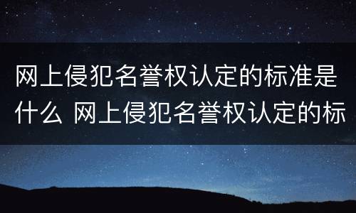 网上侵犯名誉权认定的标准是什么 网上侵犯名誉权认定的标准是什么意思