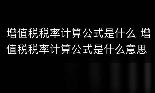 增值税税率计算公式是什么 增值税税率计算公式是什么意思