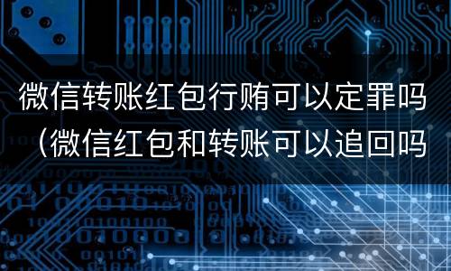 微信转账红包行贿可以定罪吗（微信红包和转账可以追回吗）