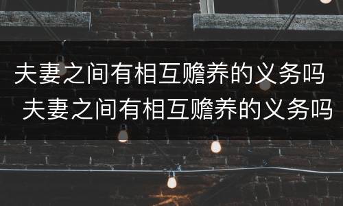 夫妻之间有相互赡养的义务吗 夫妻之间有相互赡养的义务吗知乎