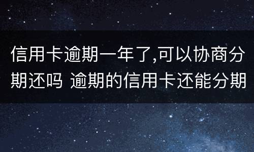 信用卡逾期一年了,可以协商分期还吗 逾期的信用卡还能分期吗